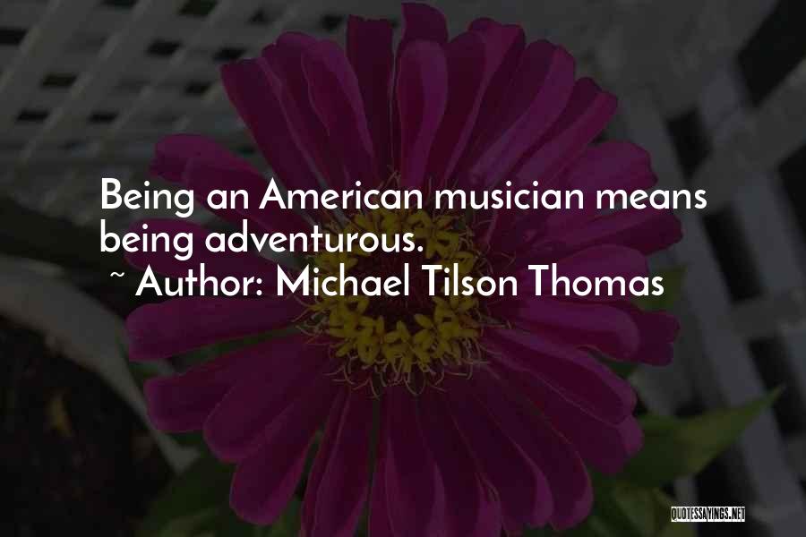 Michael Tilson Thomas Quotes: Being An American Musician Means Being Adventurous.