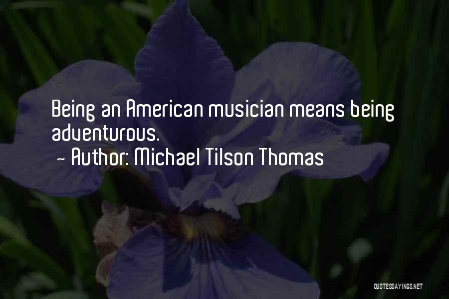 Michael Tilson Thomas Quotes: Being An American Musician Means Being Adventurous.