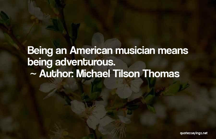 Michael Tilson Thomas Quotes: Being An American Musician Means Being Adventurous.