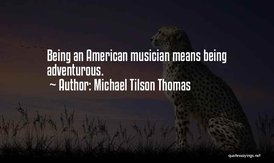 Michael Tilson Thomas Quotes: Being An American Musician Means Being Adventurous.