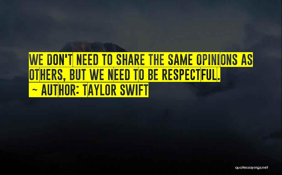 Taylor Swift Quotes: We Don't Need To Share The Same Opinions As Others, But We Need To Be Respectful.