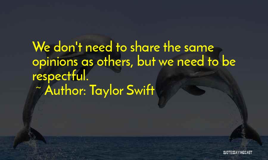 Taylor Swift Quotes: We Don't Need To Share The Same Opinions As Others, But We Need To Be Respectful.