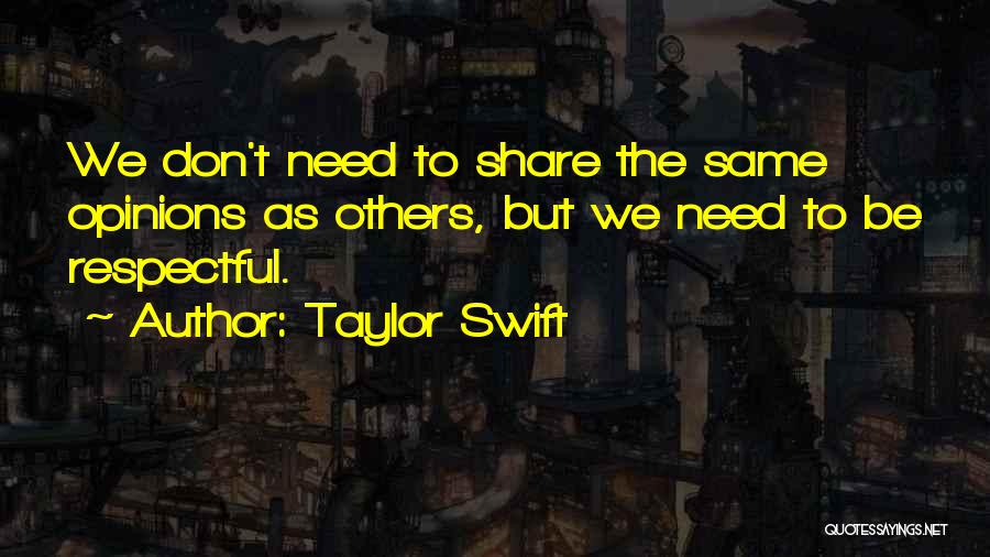 Taylor Swift Quotes: We Don't Need To Share The Same Opinions As Others, But We Need To Be Respectful.