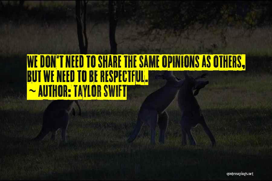 Taylor Swift Quotes: We Don't Need To Share The Same Opinions As Others, But We Need To Be Respectful.