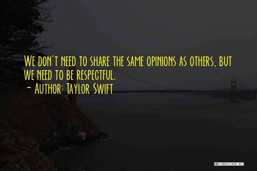 Taylor Swift Quotes: We Don't Need To Share The Same Opinions As Others, But We Need To Be Respectful.