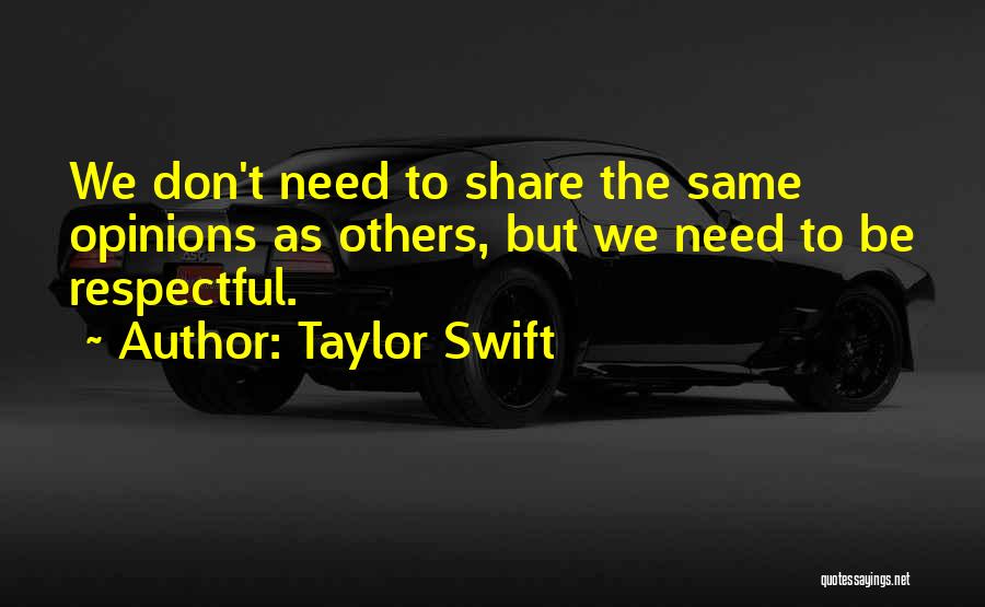 Taylor Swift Quotes: We Don't Need To Share The Same Opinions As Others, But We Need To Be Respectful.