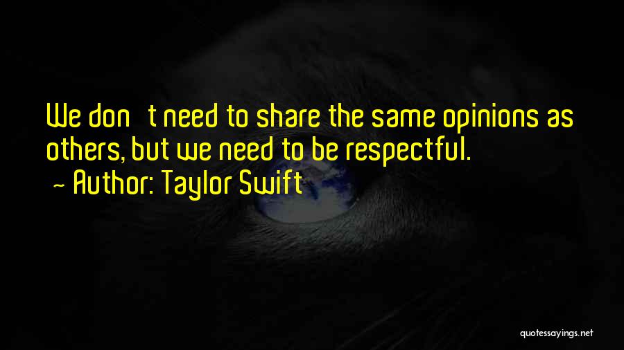 Taylor Swift Quotes: We Don't Need To Share The Same Opinions As Others, But We Need To Be Respectful.