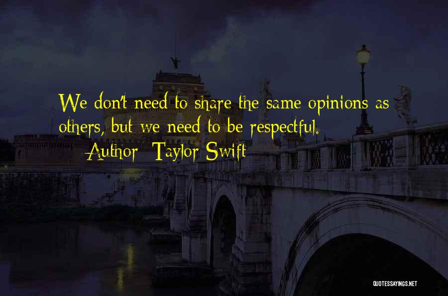 Taylor Swift Quotes: We Don't Need To Share The Same Opinions As Others, But We Need To Be Respectful.