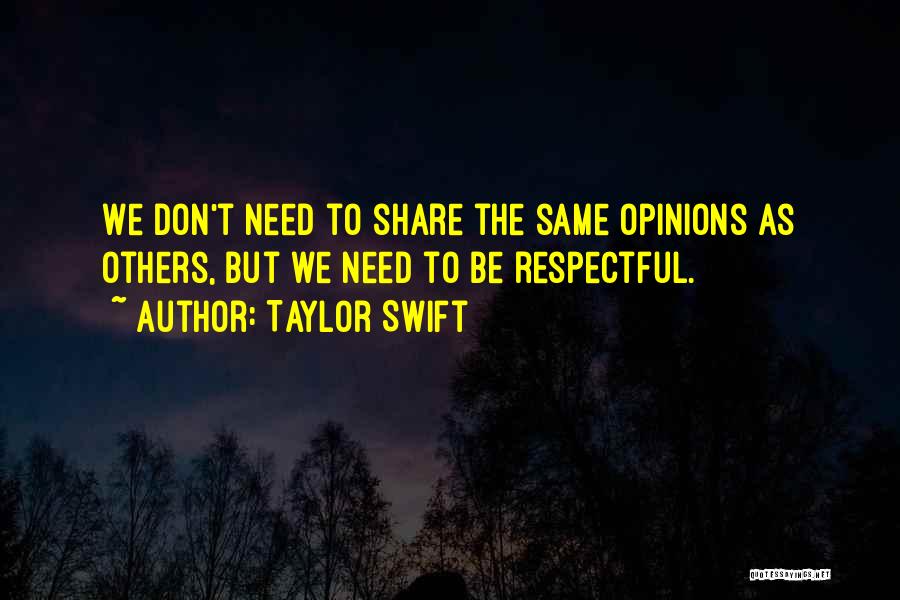 Taylor Swift Quotes: We Don't Need To Share The Same Opinions As Others, But We Need To Be Respectful.