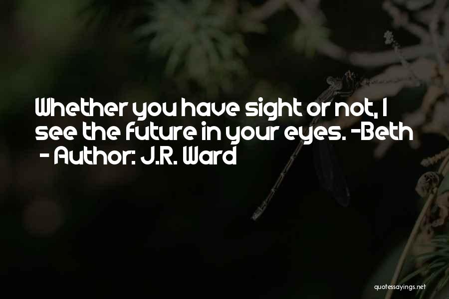 J.R. Ward Quotes: Whether You Have Sight Or Not, I See The Future In Your Eyes. -beth