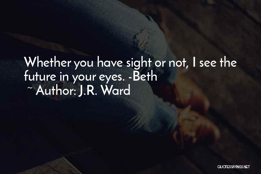 J.R. Ward Quotes: Whether You Have Sight Or Not, I See The Future In Your Eyes. -beth