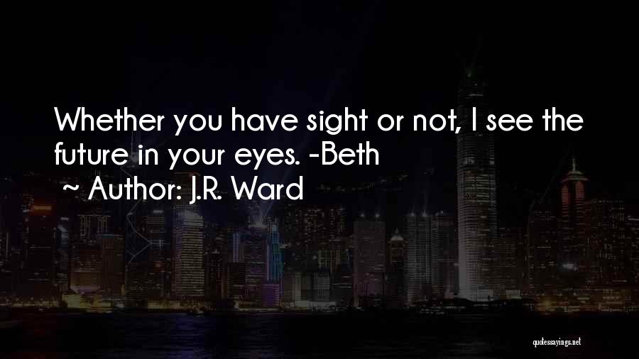 J.R. Ward Quotes: Whether You Have Sight Or Not, I See The Future In Your Eyes. -beth