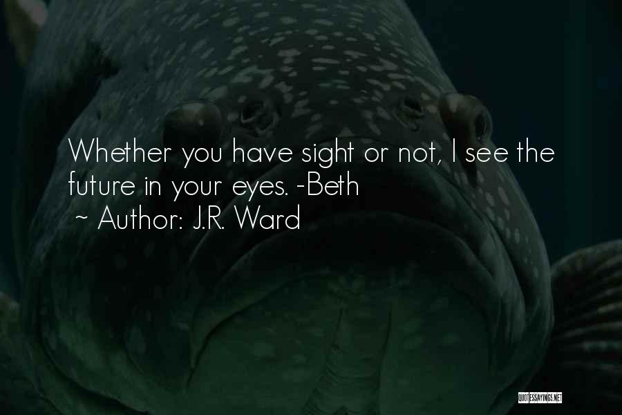 J.R. Ward Quotes: Whether You Have Sight Or Not, I See The Future In Your Eyes. -beth