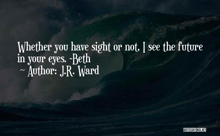 J.R. Ward Quotes: Whether You Have Sight Or Not, I See The Future In Your Eyes. -beth