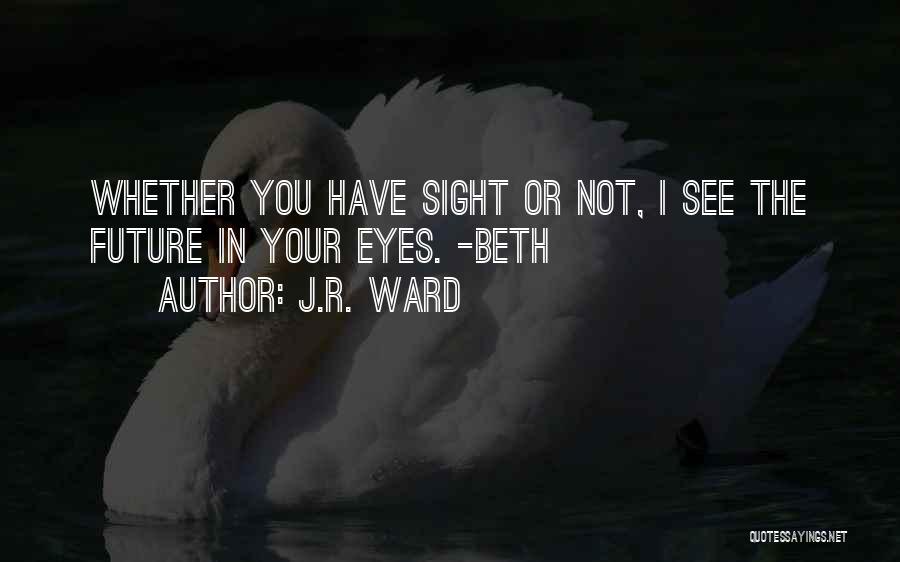 J.R. Ward Quotes: Whether You Have Sight Or Not, I See The Future In Your Eyes. -beth