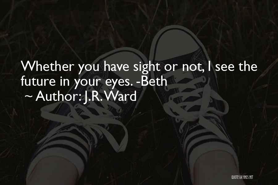 J.R. Ward Quotes: Whether You Have Sight Or Not, I See The Future In Your Eyes. -beth