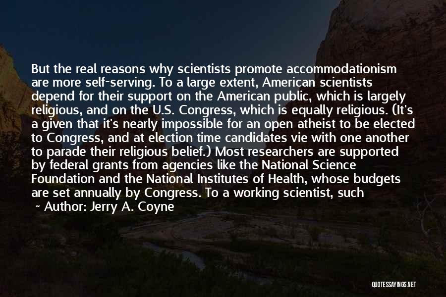 Jerry A. Coyne Quotes: But The Real Reasons Why Scientists Promote Accommodationism Are More Self-serving. To A Large Extent, American Scientists Depend For Their