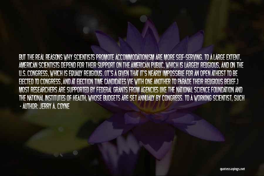 Jerry A. Coyne Quotes: But The Real Reasons Why Scientists Promote Accommodationism Are More Self-serving. To A Large Extent, American Scientists Depend For Their