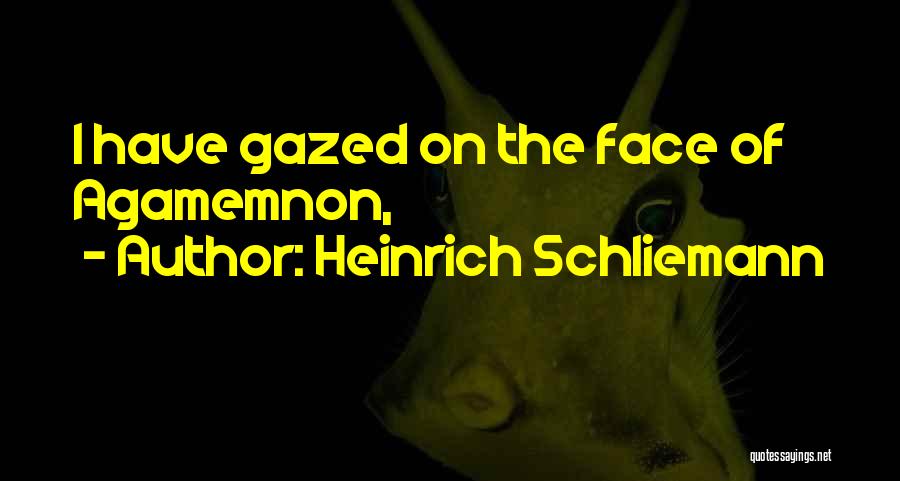 Heinrich Schliemann Quotes: I Have Gazed On The Face Of Agamemnon,