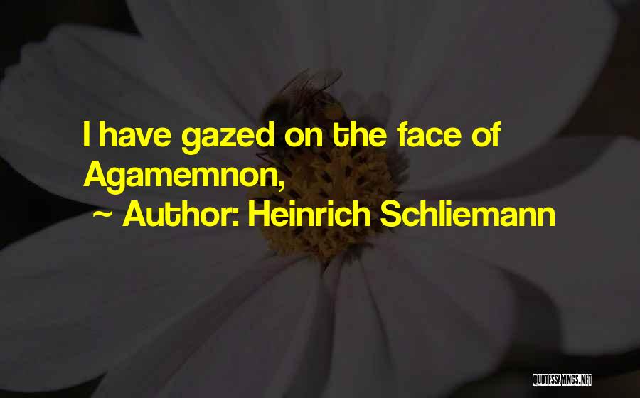 Heinrich Schliemann Quotes: I Have Gazed On The Face Of Agamemnon,