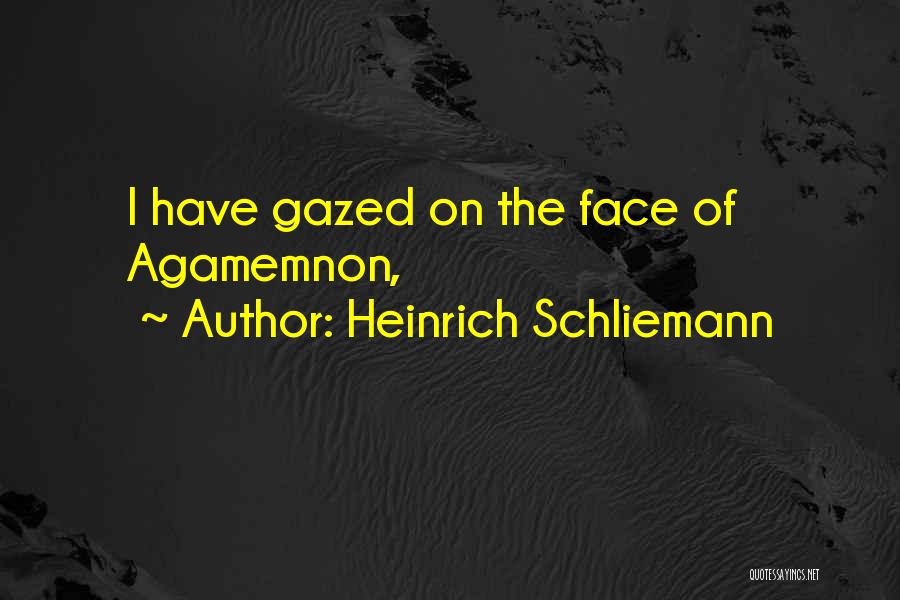 Heinrich Schliemann Quotes: I Have Gazed On The Face Of Agamemnon,