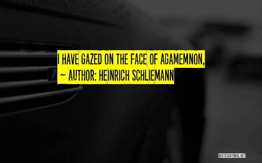 Heinrich Schliemann Quotes: I Have Gazed On The Face Of Agamemnon,