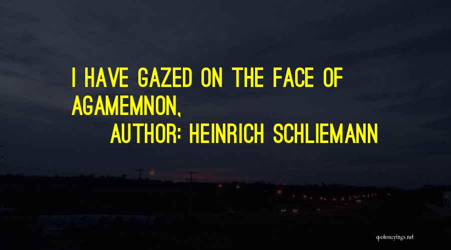 Heinrich Schliemann Quotes: I Have Gazed On The Face Of Agamemnon,