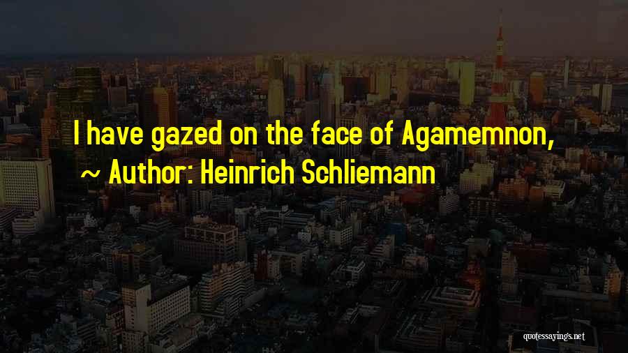 Heinrich Schliemann Quotes: I Have Gazed On The Face Of Agamemnon,