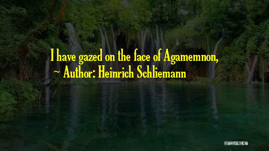 Heinrich Schliemann Quotes: I Have Gazed On The Face Of Agamemnon,