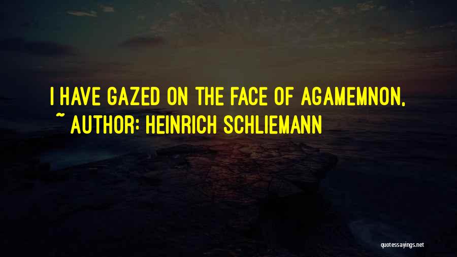 Heinrich Schliemann Quotes: I Have Gazed On The Face Of Agamemnon,