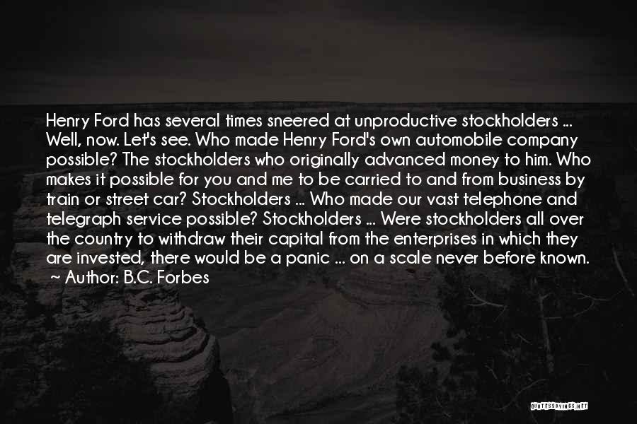 B.C. Forbes Quotes: Henry Ford Has Several Times Sneered At Unproductive Stockholders ... Well, Now. Let's See. Who Made Henry Ford's Own Automobile
