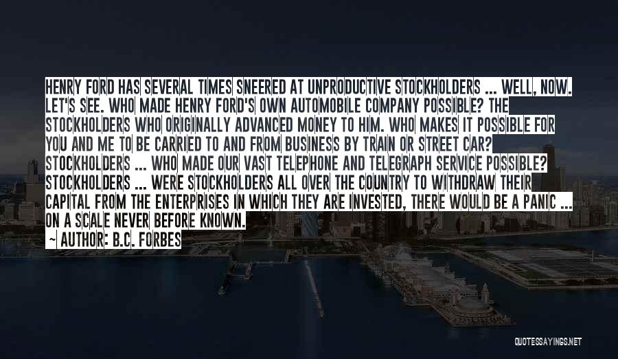 B.C. Forbes Quotes: Henry Ford Has Several Times Sneered At Unproductive Stockholders ... Well, Now. Let's See. Who Made Henry Ford's Own Automobile