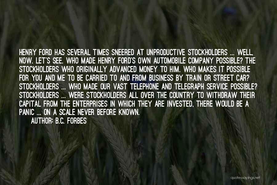 B.C. Forbes Quotes: Henry Ford Has Several Times Sneered At Unproductive Stockholders ... Well, Now. Let's See. Who Made Henry Ford's Own Automobile