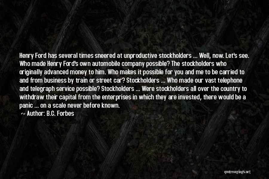 B.C. Forbes Quotes: Henry Ford Has Several Times Sneered At Unproductive Stockholders ... Well, Now. Let's See. Who Made Henry Ford's Own Automobile