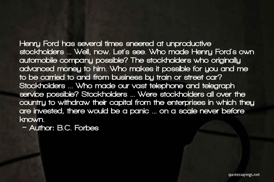 B.C. Forbes Quotes: Henry Ford Has Several Times Sneered At Unproductive Stockholders ... Well, Now. Let's See. Who Made Henry Ford's Own Automobile