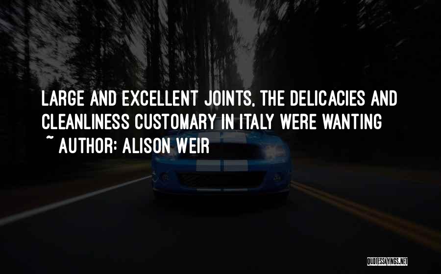 Alison Weir Quotes: Large And Excellent Joints, The Delicacies And Cleanliness Customary In Italy Were Wanting