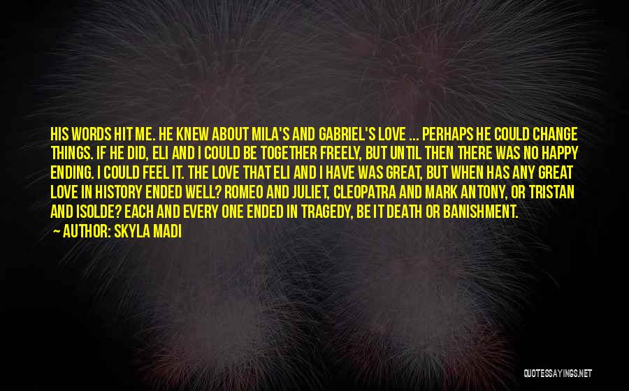 Skyla Madi Quotes: His Words Hit Me. He Knew About Mila's And Gabriel's Love ... Perhaps He Could Change Things. If He Did,