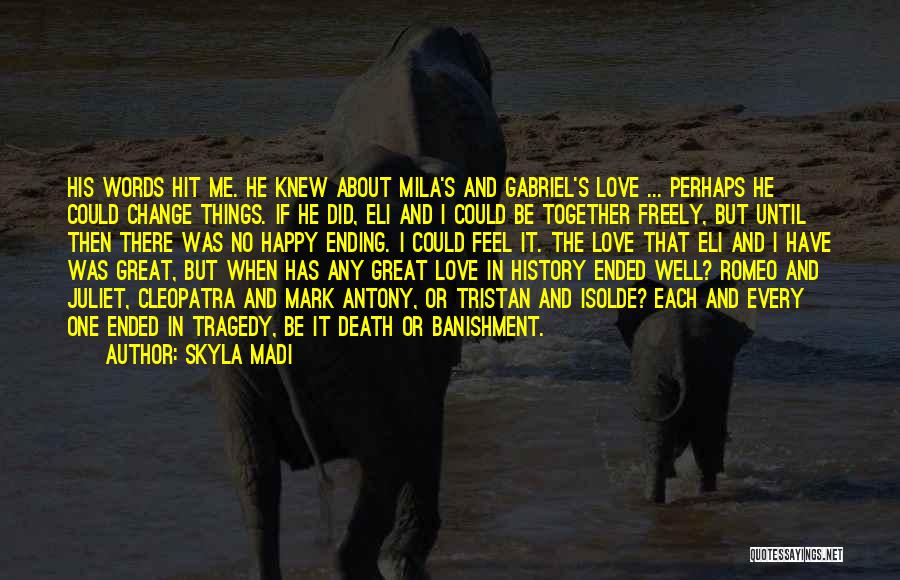 Skyla Madi Quotes: His Words Hit Me. He Knew About Mila's And Gabriel's Love ... Perhaps He Could Change Things. If He Did,