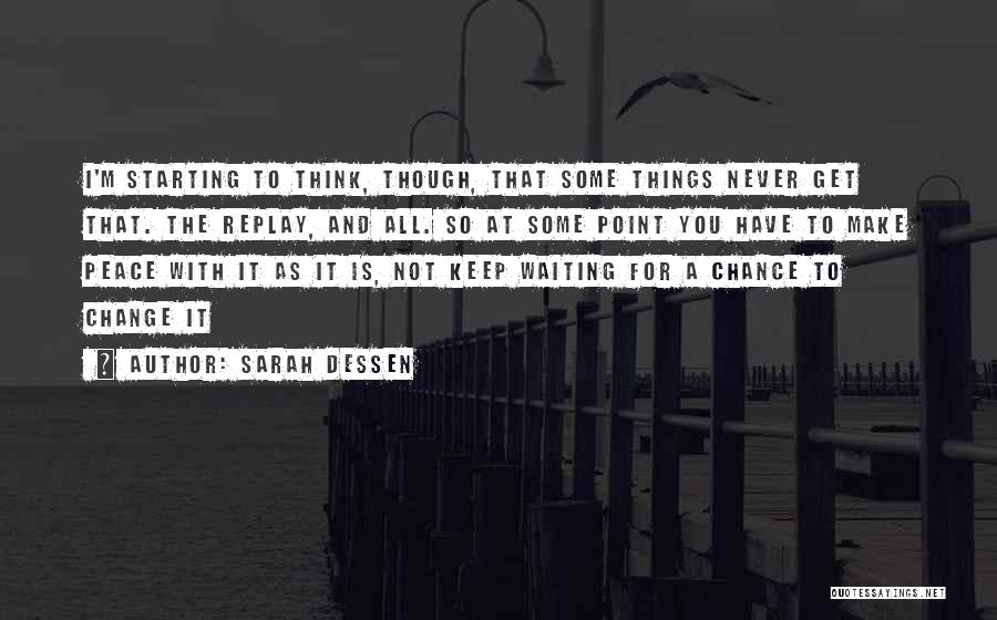 Sarah Dessen Quotes: I'm Starting To Think, Though, That Some Things Never Get That. The Replay, And All. So At Some Point You