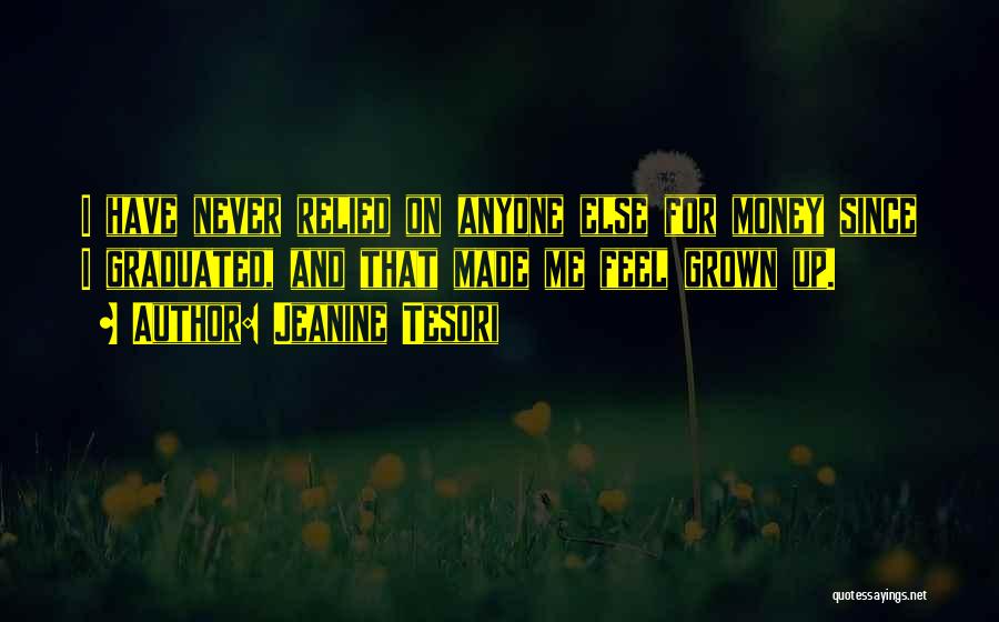 Jeanine Tesori Quotes: I Have Never Relied On Anyone Else For Money Since I Graduated, And That Made Me Feel Grown Up.