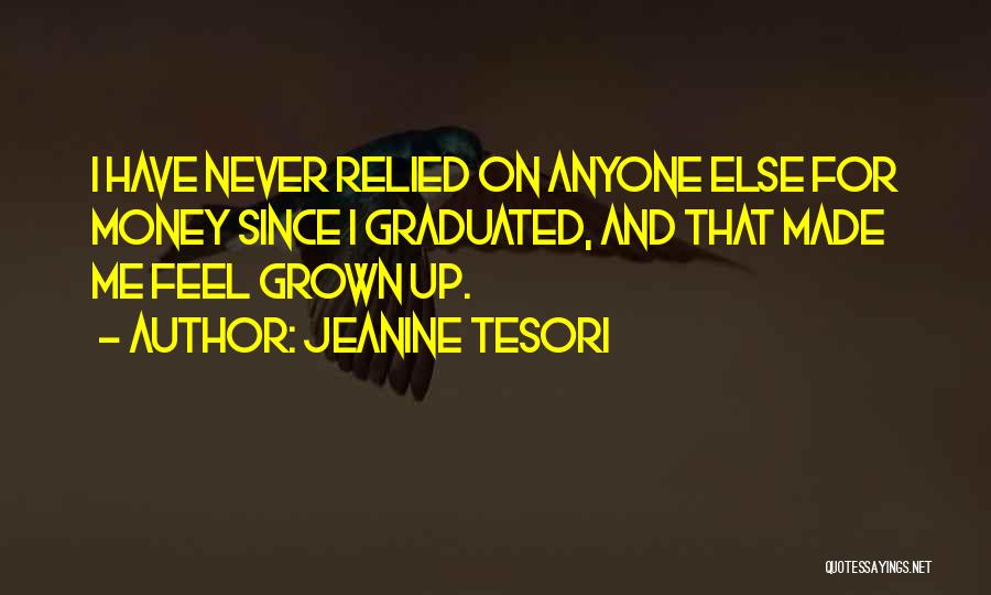 Jeanine Tesori Quotes: I Have Never Relied On Anyone Else For Money Since I Graduated, And That Made Me Feel Grown Up.