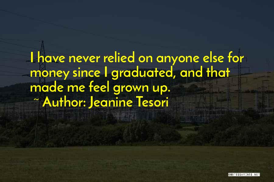 Jeanine Tesori Quotes: I Have Never Relied On Anyone Else For Money Since I Graduated, And That Made Me Feel Grown Up.