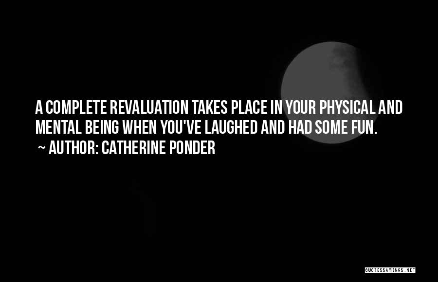 Catherine Ponder Quotes: A Complete Revaluation Takes Place In Your Physical And Mental Being When You've Laughed And Had Some Fun.
