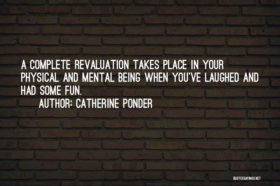 Catherine Ponder Quotes: A Complete Revaluation Takes Place In Your Physical And Mental Being When You've Laughed And Had Some Fun.