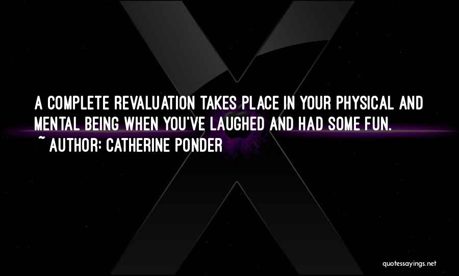 Catherine Ponder Quotes: A Complete Revaluation Takes Place In Your Physical And Mental Being When You've Laughed And Had Some Fun.