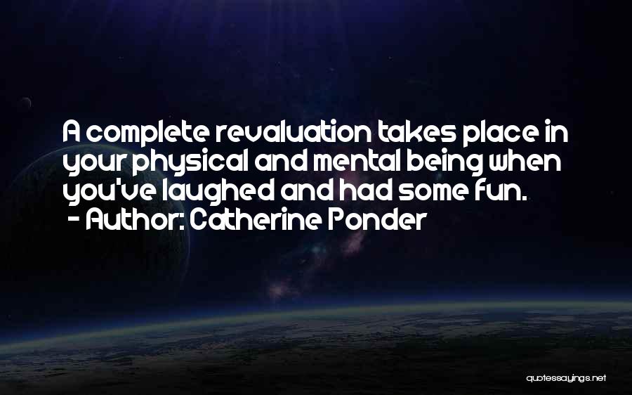 Catherine Ponder Quotes: A Complete Revaluation Takes Place In Your Physical And Mental Being When You've Laughed And Had Some Fun.