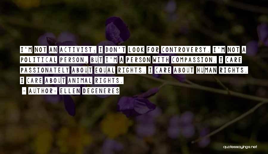 Ellen DeGeneres Quotes: I'm Not An Activist; I Don't Look For Controversy. I'm Not A Political Person, But I'm A Person With Compassion.