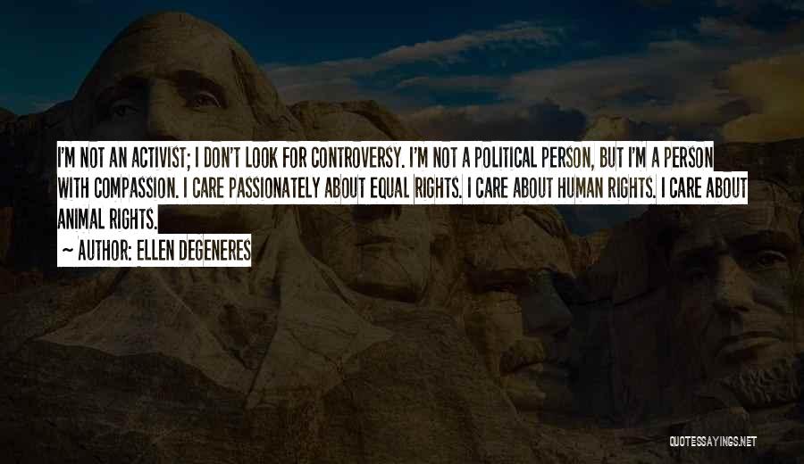 Ellen DeGeneres Quotes: I'm Not An Activist; I Don't Look For Controversy. I'm Not A Political Person, But I'm A Person With Compassion.