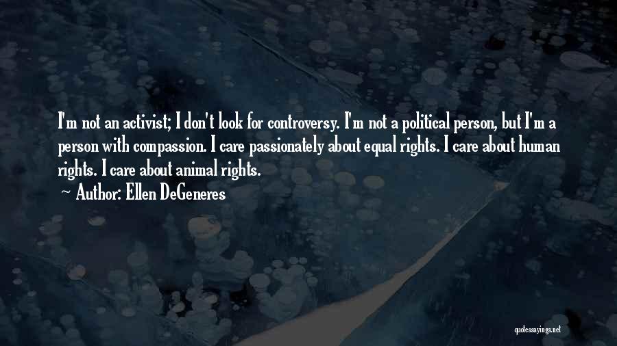 Ellen DeGeneres Quotes: I'm Not An Activist; I Don't Look For Controversy. I'm Not A Political Person, But I'm A Person With Compassion.