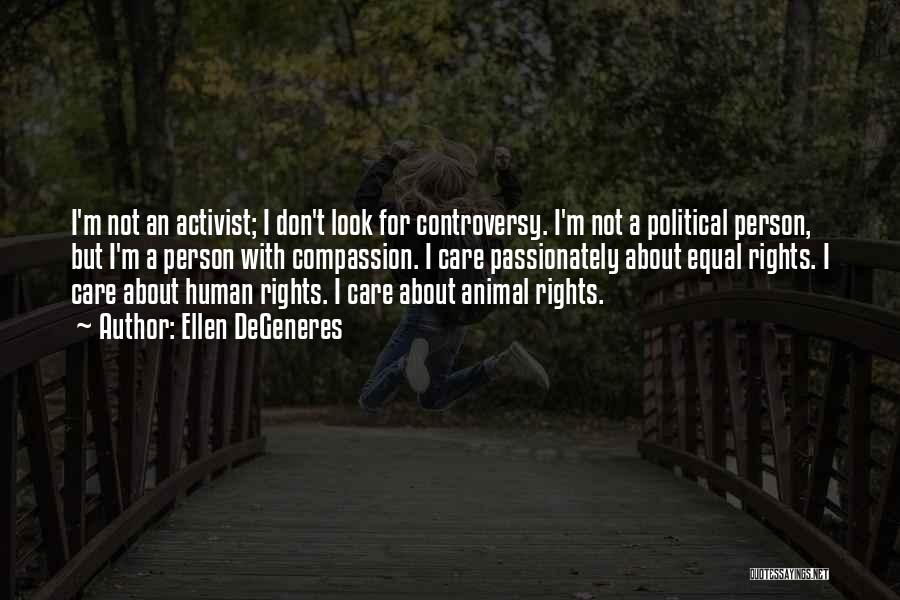 Ellen DeGeneres Quotes: I'm Not An Activist; I Don't Look For Controversy. I'm Not A Political Person, But I'm A Person With Compassion.